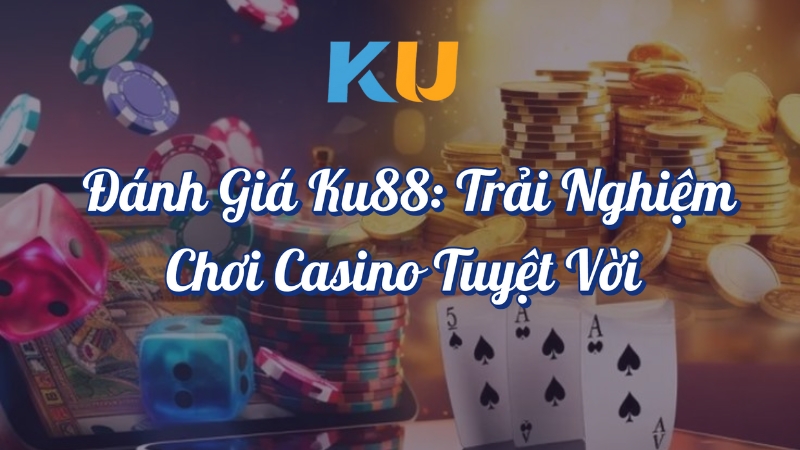 Đánh giá KU88 trải nghiệm chơi Casino tuyệt vời