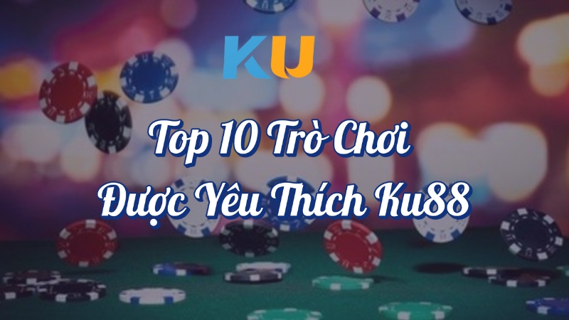 Top 10 trò chơi được yêu thích KU88