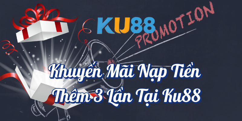 Khuyến mãi nạp tiền thêm lần 3 tại KU88 - KU888