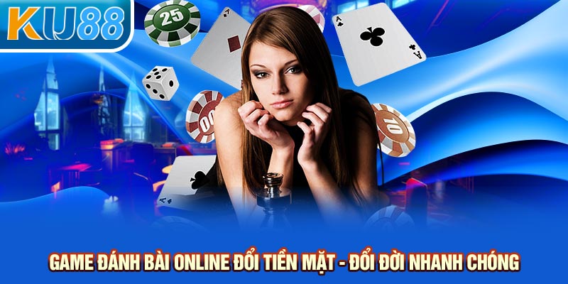 Game Đánh Bài Online Đổi Tiền Mặt - Đổi Đời Nhanh Chóng