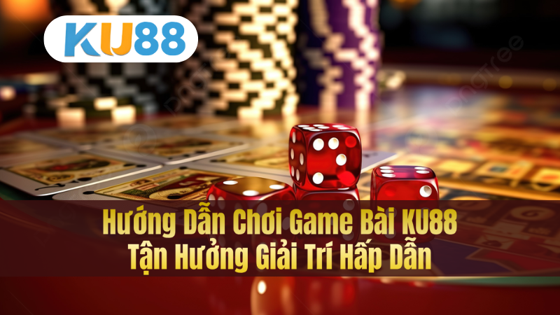 Hướng Dẫn Chơi Game Bài KU88 – Tận Hưởng Giải Trí Hấp Dẫn